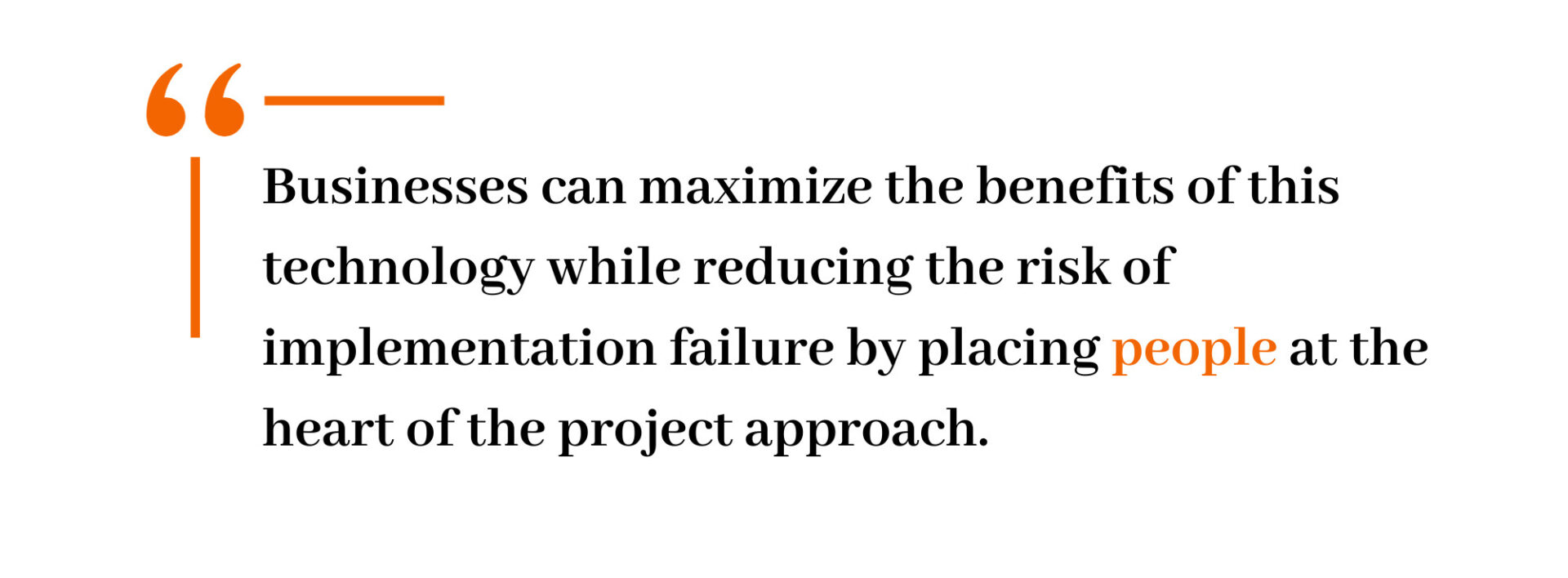 Businesses can maximize the benefits of this technology while reducing the risk of implementation failure by placing people at the heart of the project approach.